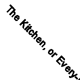The Kitchen, or Every-Day Cookery (Classic Reprint)