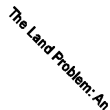 The Land Problem: An Impartial Survey; Home Counties (Classic Reprint)