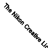 The Nikon Creative Lighting System: Using the SB-600, SB-700, SB-800, SB-900, S