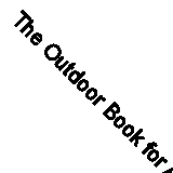 The Outdoor Book for Adventurous Boys: Essential Skills and Activities for Boys