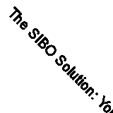 The SIBO Solution: Your Comprehensive Guide to Eliminating Small Intestinal Bac