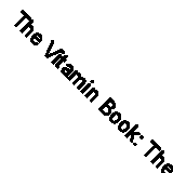 The Vitamin Book: The Complete Guide to Vitamins, Minerals, and the Most Effect