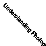Understanding Photography: Master Your Digital Camera and Capture That Perfect 