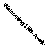Welcoming Lilith Awakening and Welcoming Pure Female Power 9781944476113