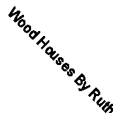 Wood Houses By Ruth Slavid